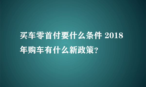 买车零首付要什么条件 2018年购车有什么新政策？