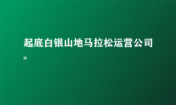 起底白银山地马拉松运营公司