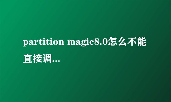 partition magic8.0怎么不能直接调整C盘容量