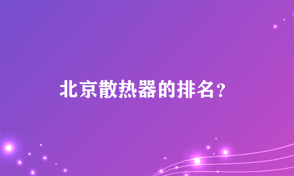 北京散热器的排名？