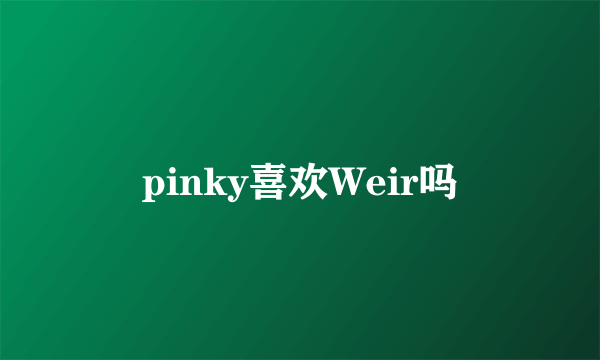 pinky喜欢Weir吗