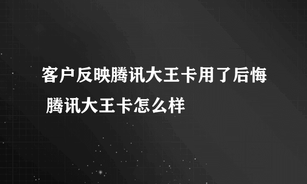 客户反映腾讯大王卡用了后悔 腾讯大王卡怎么样