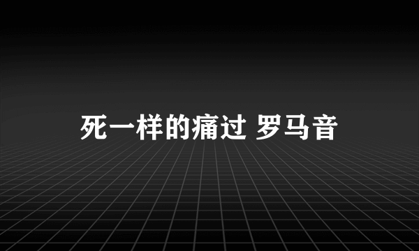 死一样的痛过 罗马音