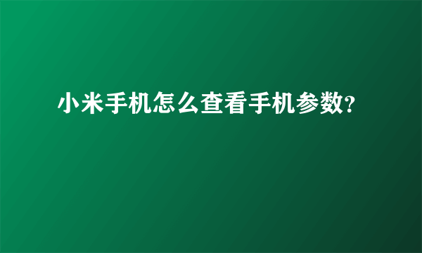 小米手机怎么查看手机参数？