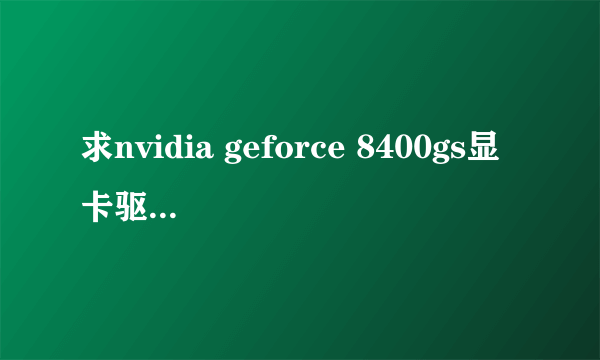 求nvidia geforce 8400gs显卡驱动 ，hp用