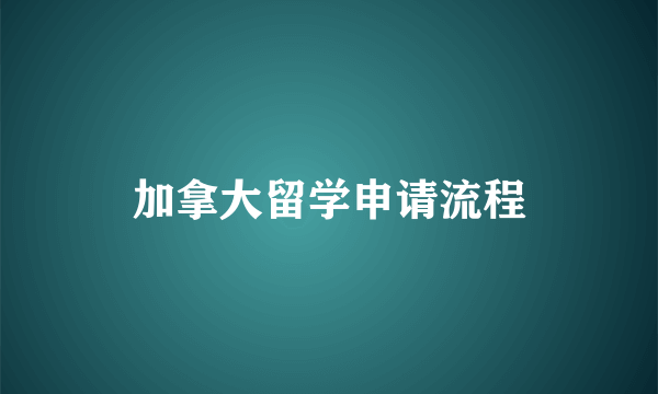 加拿大留学申请流程