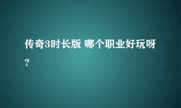 传奇3时长版 哪个职业好玩呀？