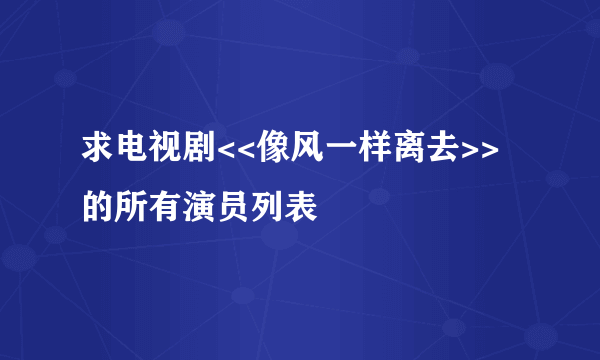 求电视剧<<像风一样离去>>的所有演员列表