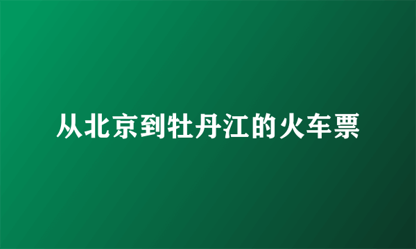 从北京到牡丹江的火车票