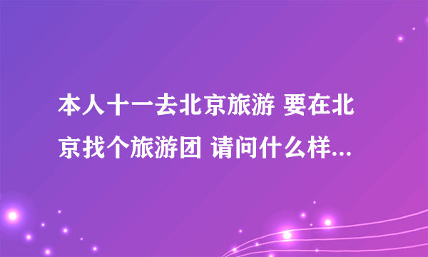 本人十一去北京旅游 要在北京找个旅游团 请问什么样的旅游团好么