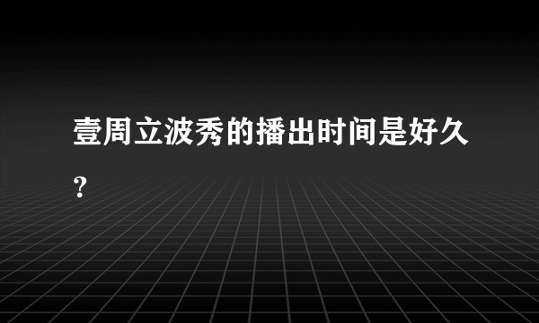 壹周立波秀的播出时间是好久？