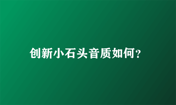 创新小石头音质如何？