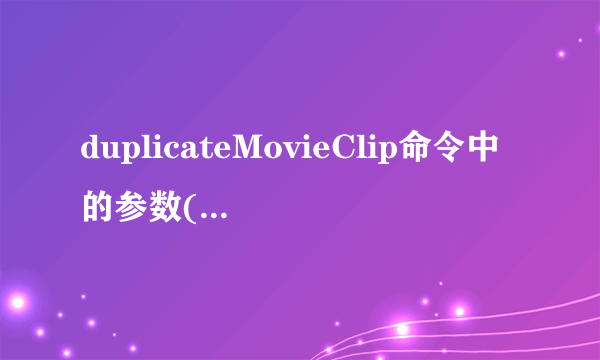 duplicateMovieClip命令中的参数()表示要复制的电影剪辑的名称和路径。 A、target B、newname C、depth D、release 请帮忙给出正确答案和分析，谢谢！