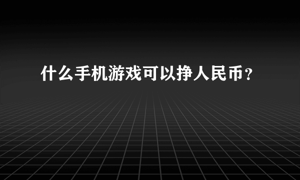 什么手机游戏可以挣人民币？