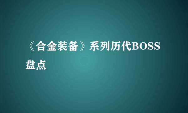 《合金装备》系列历代BOSS盘点