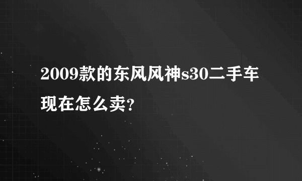 2009款的东风风神s30二手车现在怎么卖？