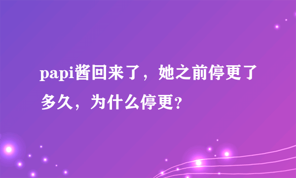 papi酱回来了，她之前停更了多久，为什么停更？