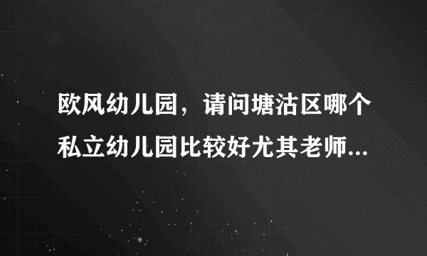 欧风幼儿园，请问塘沽区哪个私立幼儿园比较好尤其老师都是幼教毕业的不要