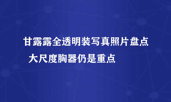 甘露露全透明装写真照片盘点  大尺度胸器仍是重点