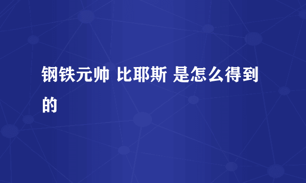 钢铁元帅 比耶斯 是怎么得到的