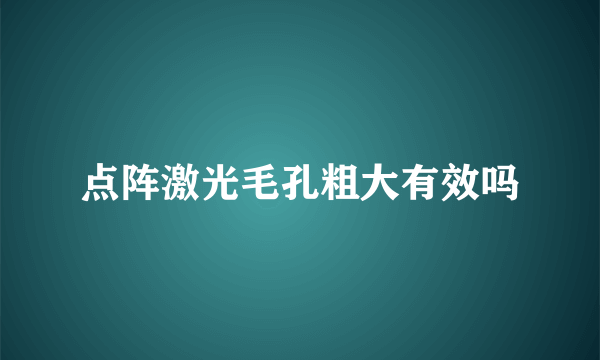 点阵激光毛孔粗大有效吗