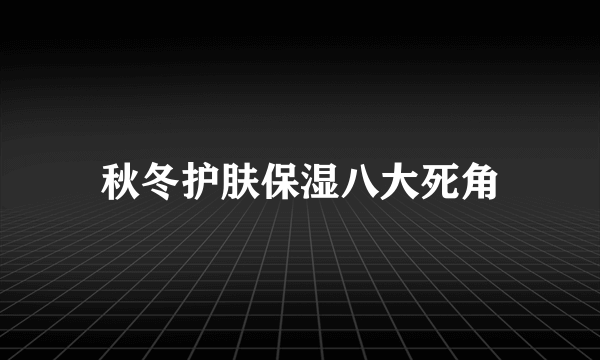 秋冬护肤保湿八大死角