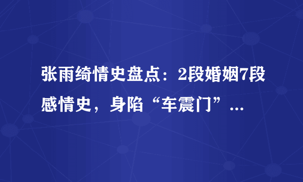 张雨绮情史盘点：2段婚姻7段感情史，身陷“车震门”又婚内出轨