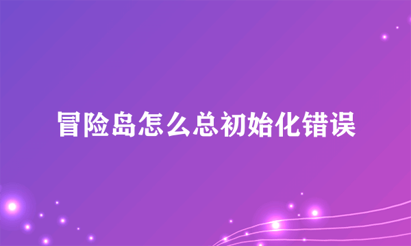 冒险岛怎么总初始化错误