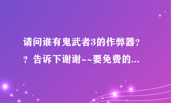 请问谁有鬼武者3的作弊器？？告诉下谢谢~~要免费的哦~~~