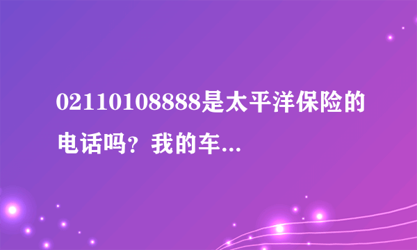 02110108888是太平洋保险的电话吗？我的车险是三月份到期，可我是人保的，怎么太平洋知道我的