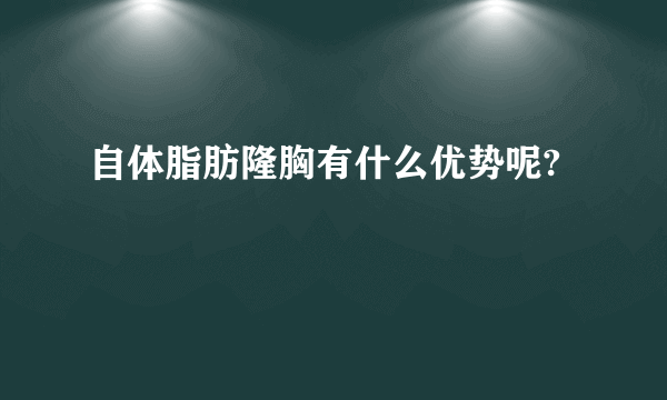 自体脂肪隆胸有什么优势呢?