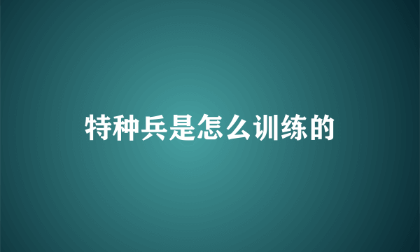 特种兵是怎么训练的