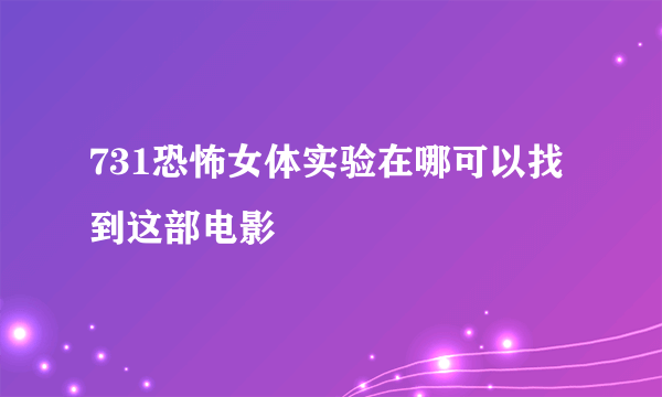 731恐怖女体实验在哪可以找到这部电影