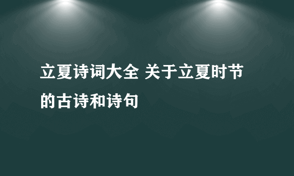 立夏诗词大全 关于立夏时节的古诗和诗句