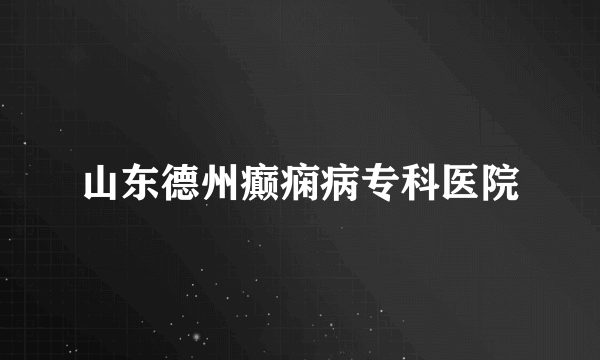 山东德州癫痫病专科医院