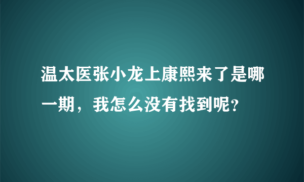 温太医张小龙上康熙来了是哪一期，我怎么没有找到呢？