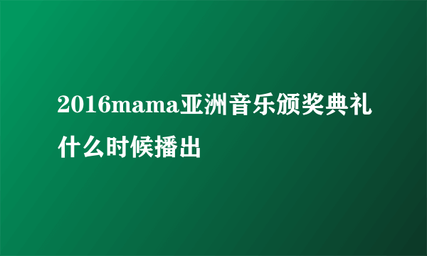 2016mama亚洲音乐颁奖典礼什么时候播出