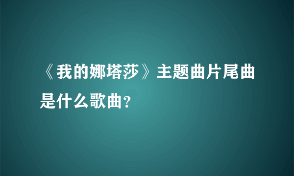 《我的娜塔莎》主题曲片尾曲是什么歌曲？