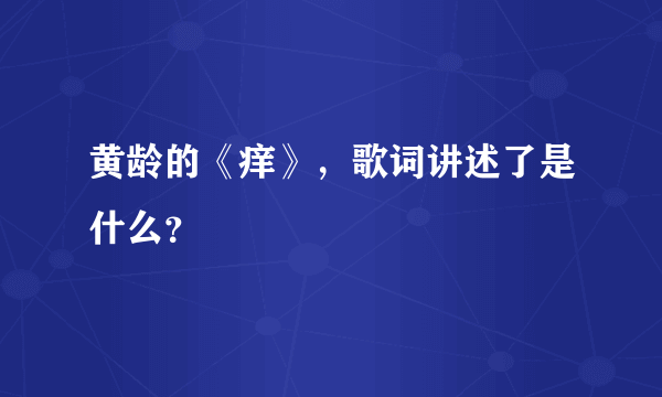 黄龄的《痒》，歌词讲述了是什么？