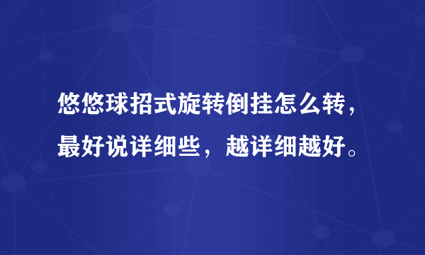 悠悠球招式旋转倒挂怎么转，最好说详细些，越详细越好。