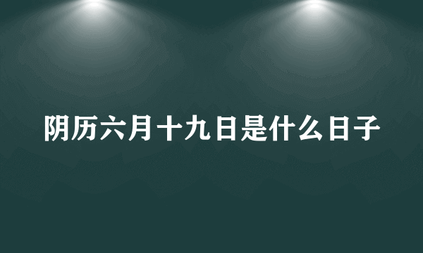 阴历六月十九日是什么日子