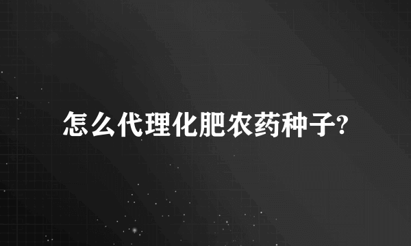 怎么代理化肥农药种子?