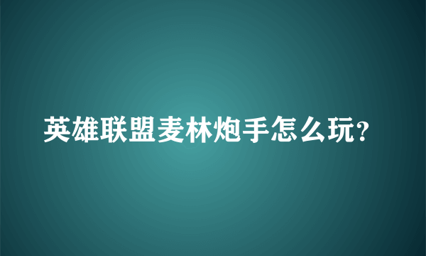 英雄联盟麦林炮手怎么玩？