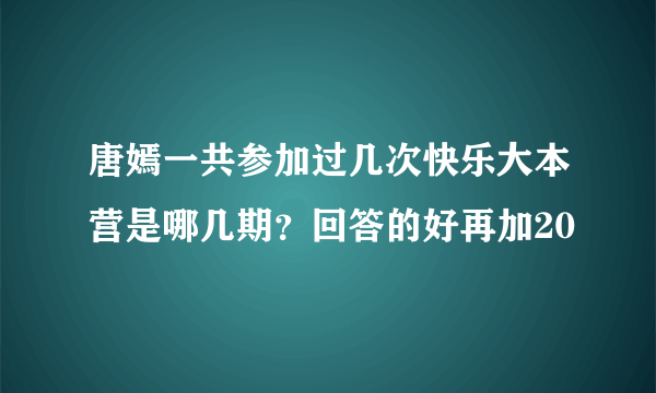 唐嫣一共参加过几次快乐大本营是哪几期？回答的好再加20