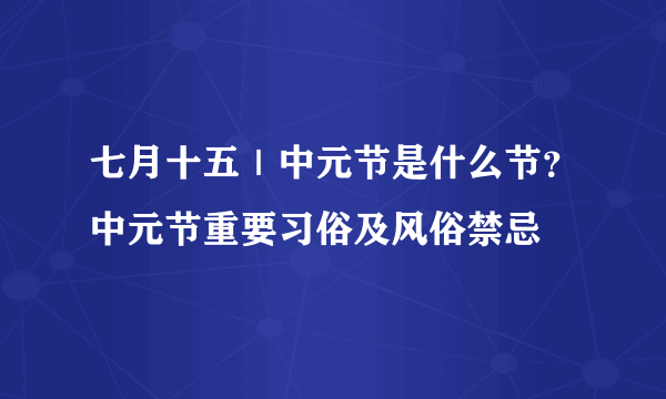 七月十五｜中元节是什么节？中元节重要习俗及风俗禁忌