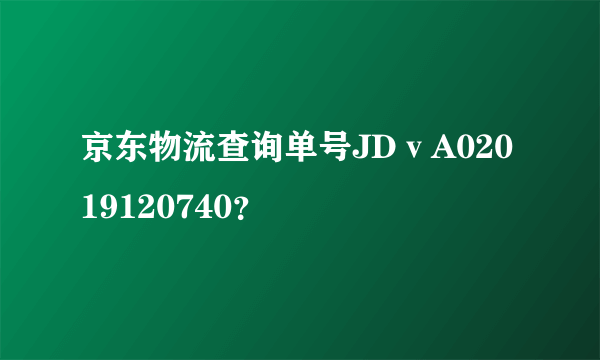 京东物流查询单号JDⅴA02019120740？