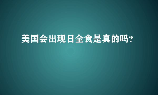 美国会出现日全食是真的吗？