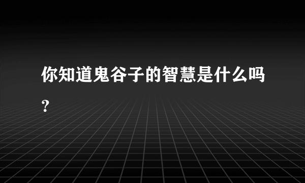 你知道鬼谷子的智慧是什么吗？