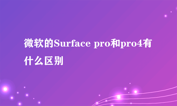 微软的Surface pro和pro4有什么区别