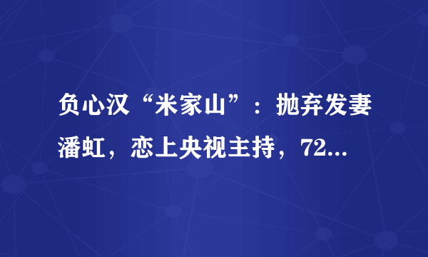 负心汉“米家山”：抛弃发妻潘虹，恋上央视主持，72岁无儿无女